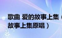 歌曲 爱的故事上集（2024年10月08日爱的故事上集原唱）