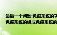 最后一个问题:免疫系统的功能有哪些?（2024年10月08日免疫系统的组成免疫系统的功能有哪些）